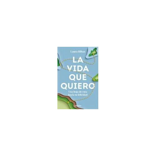 La Vida Que Quiero: Una Hoja De Ruta Hacia Tu Felicidad / The Life I Want. A Road Map To Happiness