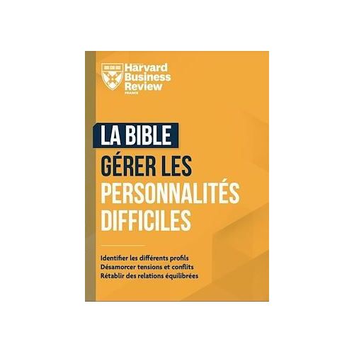 Harvard Business Review : La Bible : Gérer Les Personnalités Difficiles: Identifier Les Différents Profils, Désamorcer Tensions Et Conflits, Rétablir Les Relations Équilibrées (Livre 272 Pages ; 2024)