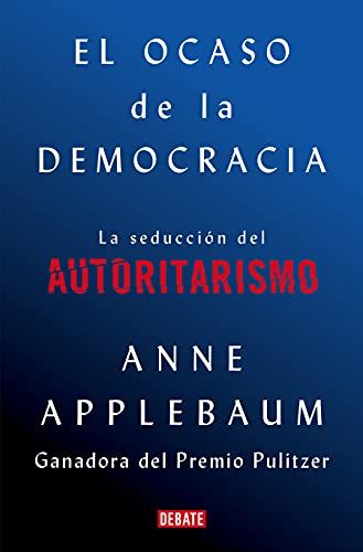 El Ocaso De La Democracia: La Seducción Del Autoritarismo / Twilight Of Democrac Y: The Seductive Lure Of Authoritarianism