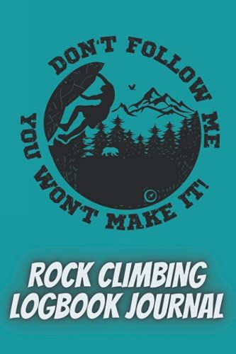 Don't Follow Me You Won't Make It- Rock Climbing Logbook Journal: Prompt Journal To Fill In Your Exciting Adventures| Logbook Gift For Rock Climbing ... Gifts|Mountain Climbing Books For Kids