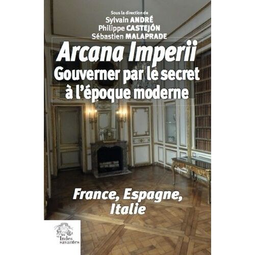 Arcana Imperii - Gouverner Par Le Secret À L'époque Moderne