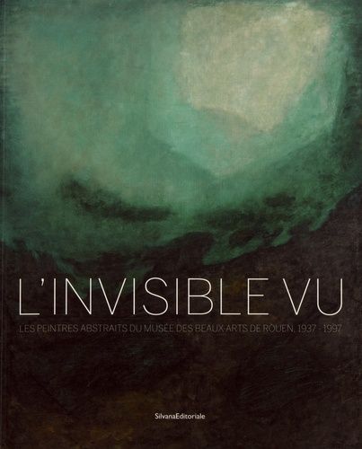 L'invisible Vu - Les Peintres Abstraits Du Musée Des Beaux-Arts De Rouen, 1937-1997