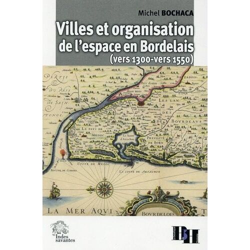 Villes Et Organisation De L'espace En Bordelais (Vers 1300-Vers 1550)