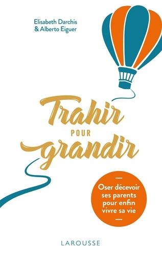 Trahir Pour Grandir - Oser Décevoir Ses Parents Pour Enfin Vivre Sa Vie