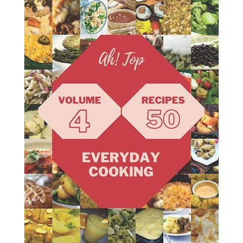 Ah! Top 50 Everyday Cooking Recipes Volume 4: Make Cooking At Home Easier With Everyday Cooking Cookbook!