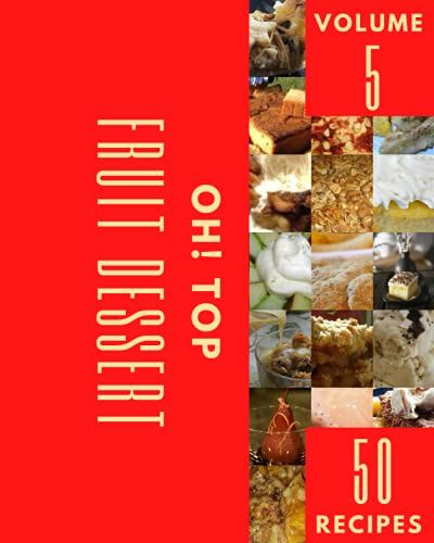 Oh! Top 50 Fruit Dessert Recipes Volume 5: Welcome To Fruit Dessert Cookbook