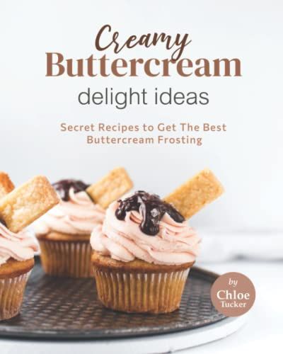 Creamy Buttercream Delight Recipes: Secret Recipes To Get The Best Buttercream Frosting
