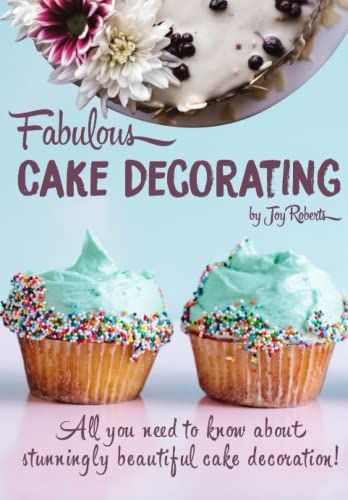 Fabulous Cake Decorating: A Step By Step Beginners Guide To Fabulous Cake Decoration Like A Professional!