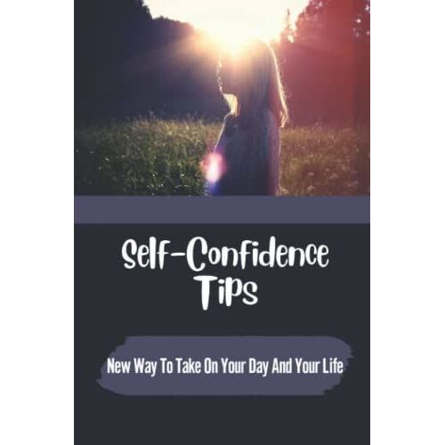Self-Confidence Tips: New Way To Take On Your Day And Your Life