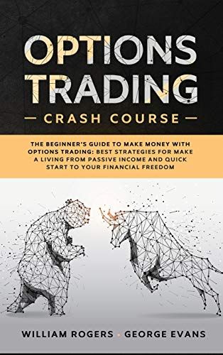 Options Trading Crash Course: The Beginner's Guide To Make Money With Options Trading: Best Strategies For Make A Living From Passive Income And Qui