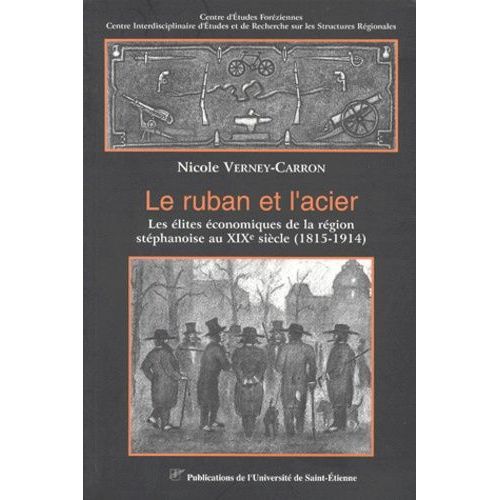 Le Ruban Et L'acier - Les Elites Economiques De La Region Stephanoise Au Xixe Siecle (1815-1914)