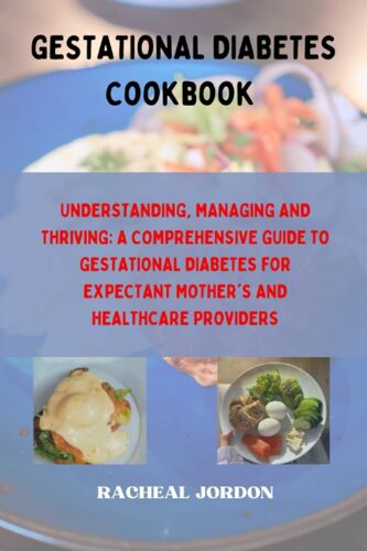 Understanding, Managing And Thriving: A Comprehensive Guide To Gestational Diabetes For Expectant Mother's And Healthcare Providers