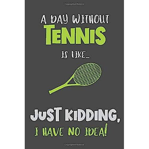 A Day Without Tennis Is Like... Just Kidding, I Have No Idea!: Gifts For Tennis Lovers - Lined Notebook Journal