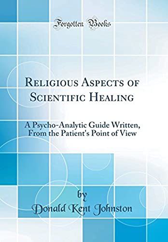 Religious Aspects Of Scientific Healing: A Psycho-Analytic Guide Written, From The Patient's Point Of View (Classic Reprint)