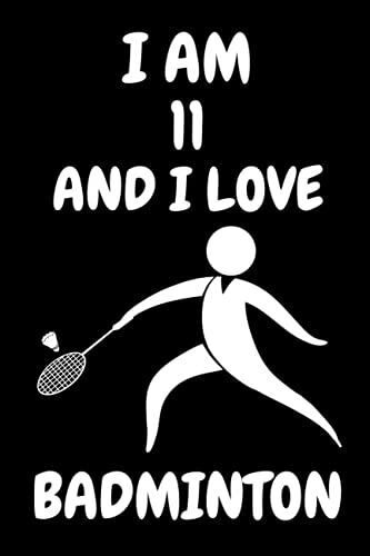 I Am 11 And I Love Badminton: Notebook Gift For Badminton Lover. Cute Badminton Lined Notebook For Boys, Girls And Kids. Gift For Badminton Lovers.