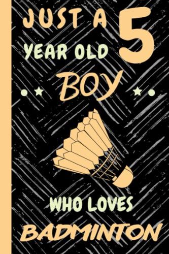 Just A 5 Year Old Boy Who Loves Badminton: Beautiful 5 Year Old Birthday Badminton Gift Notebook/Journal, Beautiful Badminton Gift For Teens And Boys ... 5th Birthday, Lined Journal 110 Pages.