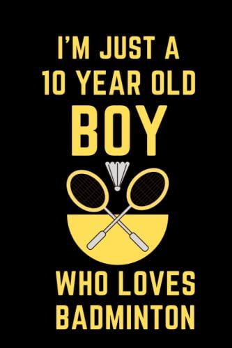 I'm Just A 10 Year Old Boy Who Loves Badminton: 10th Birthday Gifts For Boys, Notebook Blank Lined Journal Pages For Birthday Gift, Thanksgiving Occasions, Perfect Notebook For Any Badminton Lover