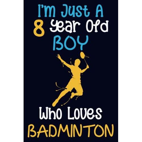 I'm Just A 8 Year Old Boy Who Loves Badminton: 8th Birthday Gifts For Boys, Notebook Gift For Badminton Lovers, Birthday Journal For Badminton Lovers, ... Gift, 100pages, 6x9, Soft Cover, Matte Finish