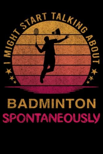 I Might Start Talking About Badminton Spontaneously: Badminton Notebook Journals To Write In Blank Lined 120 Page 6 X 9 Inch