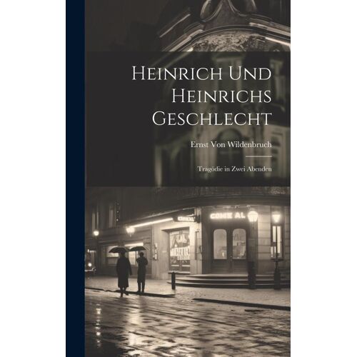 Heinrich Und Heinrichs Geschlecht: Tragödie In Zwei Abenden