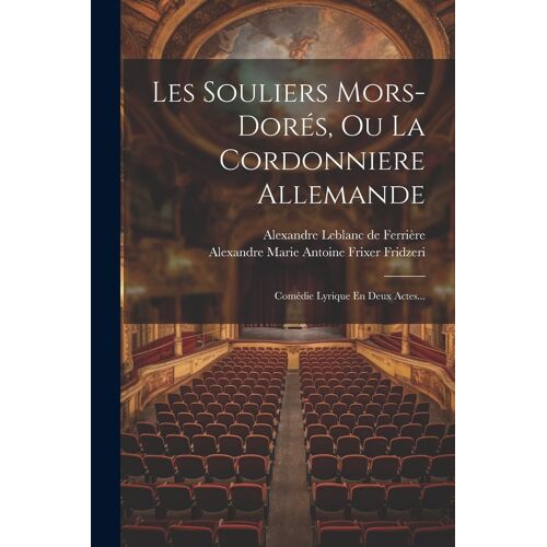 Les Souliers Mors-Dorés, Ou La Cordonniere Allemande: Comédie Lyrique En Deux Actes...