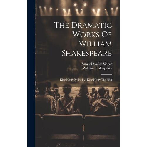 The Dramatic Works Of William Shakespeare: King Henry Iv, Pt. 1-2. King Henry The Fifth