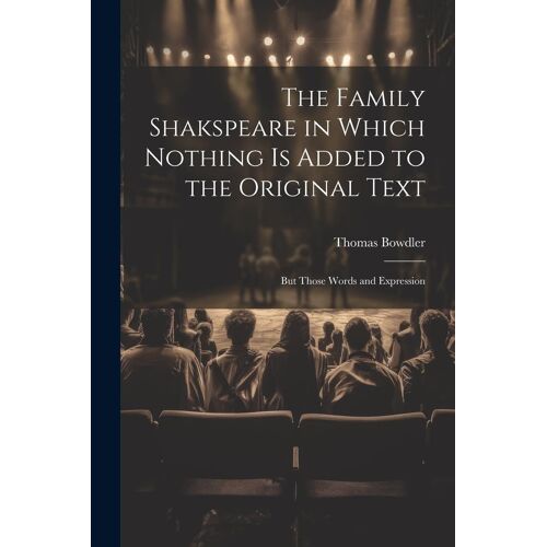 The Family Shakspeare In Which Nothing Is Added To The Original Text; But Those Words And Expression