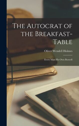 The Autocrat Of The Breakfast-Table: Every Man His Own Boswell