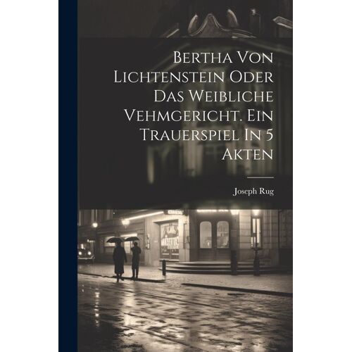 Bertha Von Lichtenstein Oder Das Weibliche Vehmgericht. Ein Trauerspiel In 5 Akten
