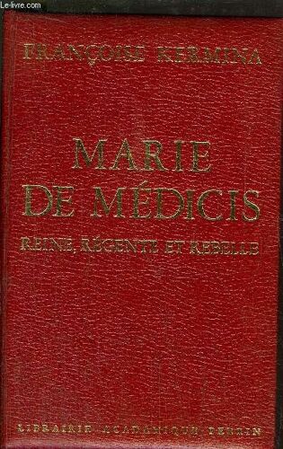 Marie De Medicis - Reine, Regente Et Rebelle