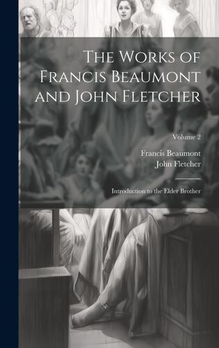 The Works Of Francis Beaumont And John Fletcher: Introduction To The Elder Brother; Volume 2