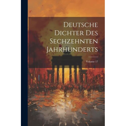 Deutsche Dichter Des Sechzehnten Jahrhunderts; Volume 17