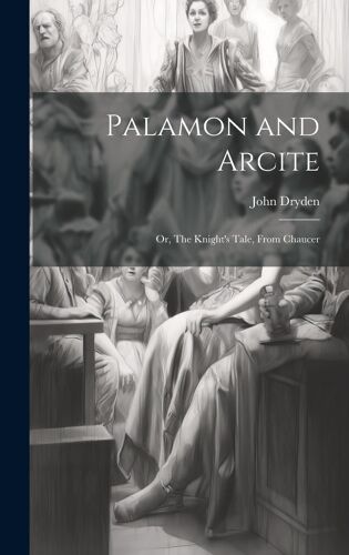 Palamon And Arcite: Or, The Knight's Tale, From Chaucer