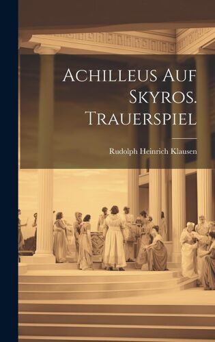 Achilleus Auf Skyros. Trauerspiel