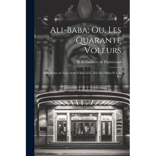 Ali-Baba; Ou, Les Quarante Voleurs: Mélodrame En Trois Actes À Spectacle, Tiré Des Milles Et Une Nui