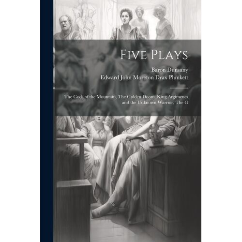 Five Plays: The Gods Of The Mountain, The Golden Doom, King Argimenes And The Unknown Warrior, The G