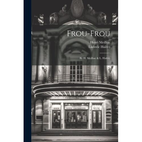 Frou-Frou: By H. Meilhac & L. Halévy