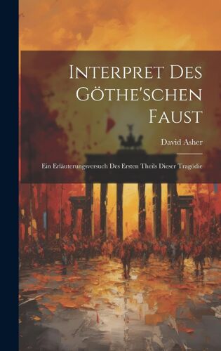 Interpret Des Göthe'schen Faust: Ein Erläuterungsversuch Des Ersten Theils Dieser Tragödie