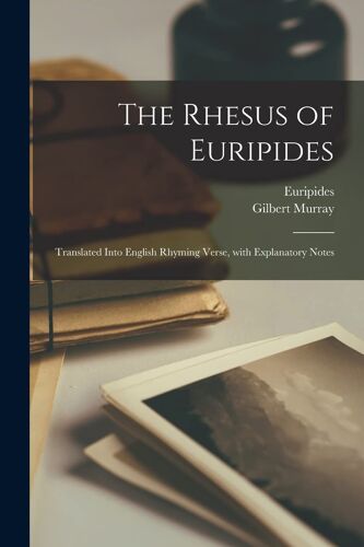 The Rhesus Of Euripides; Translated Into English Rhyming Verse, With Explanatory Notes