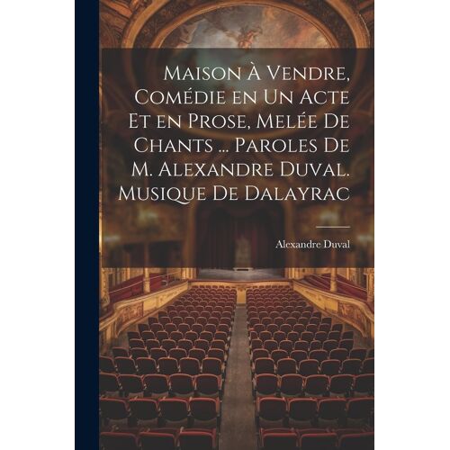 Maison À Vendre, Comédie En Un Acte Et En Prose, Melée De Chants ... Paroles De M. Alexandre Duval. Musique De Dalayrac