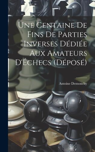 Une Centaine De Fins De Parties Inverses Dédiée Aux Amateurs D'échecs (Déposé)