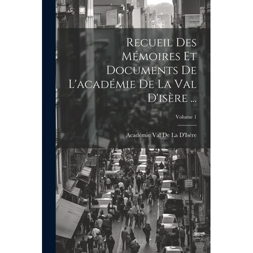 Recueil Des Mémoires Et Documents De L'académie De La Val D'isère ...; Volume 1