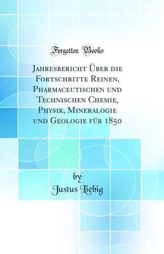 Jahresbericht Über Die Fortschritte Reinen, Pharmaceutischen Und Technischen Chemie, Physik, Mineralogie Und Geologie Für 1850 (Classic Reprint)