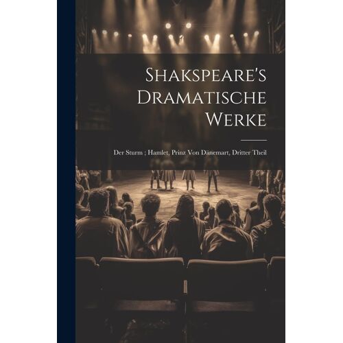 Shakspeare's Dramatische Werke: Der Sturm ; Hamlet, Prinz Von Dã¿Nemart, Dritter Theil
