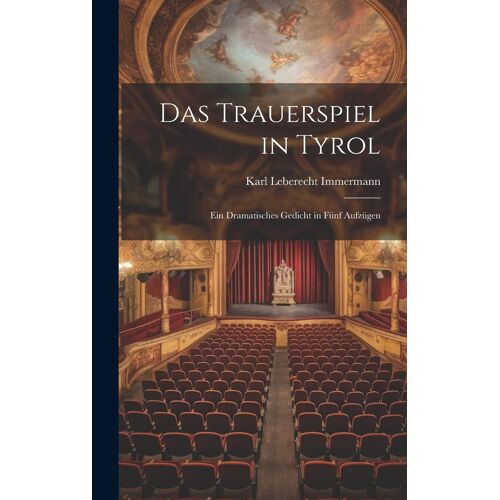 Das Trauerspiel In Tyrol: Ein Dramatisches Gedicht In Fünf Aufzügen