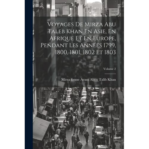 Voyages De Mirza Abu Taleb Khan En Asie, En Afrique Et En Europe, Pendant Les Années 1799, 1800, 1801, 1802 Et 1803; Volume 2