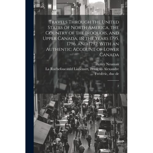 Travels Through The United States Of North America, The Country Of The Iroquois, And Upper Canada, In The Years 1795, 1796, And 1797: With An Authenti