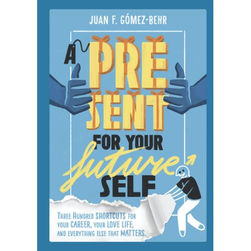 A Present For Your Future Self: Three Hundred Shortcuts For Your Career, Your Love Life, And Everything Else That Matters