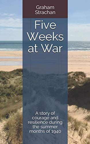 Five Weeks At War: A Story Of Courage And Resilience During The Summer Months Of 1940