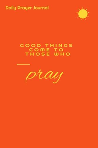 Good Things Come To Those Who Pray (Daily Prayer Journal): 60 Day - Prayer Journal
